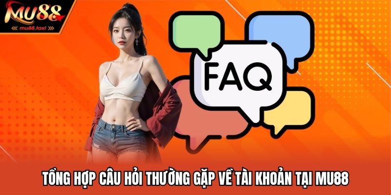 Tổng hợp câu hỏi thường gặp về tài khoản tại MU88