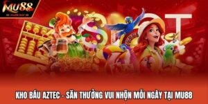 Kho Báu Aztec - Săn Thưởng Vui Nhộn Mỗi Ngày Tại MU88
