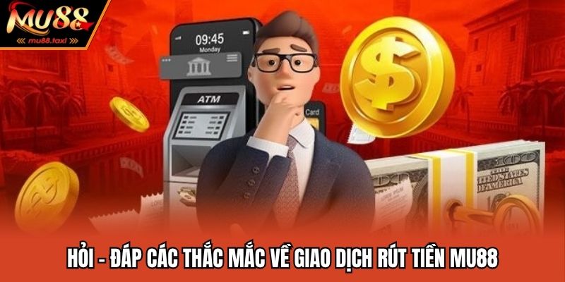Hỏi - đáp các thắc mắc về giao dịch rút tiền MU88