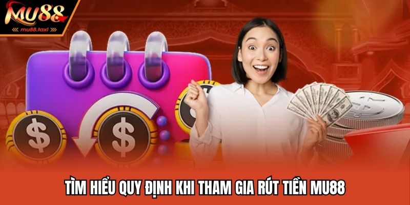Tìm hiểu quy định khi tham gia rút tiền MU88